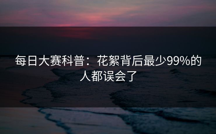 每日大赛科普：花絮背后最少99%的人都误会了