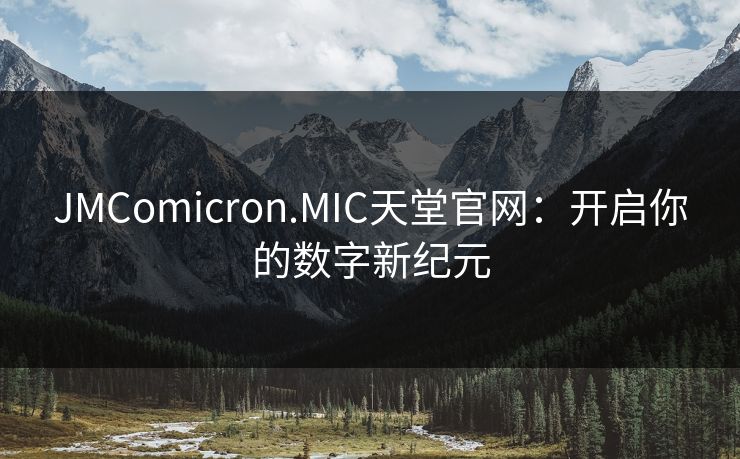 JMComicron.MIC天堂官网:开启你的数字新纪元 JMComicron.MIC天堂官网:开启你的数字新纪元