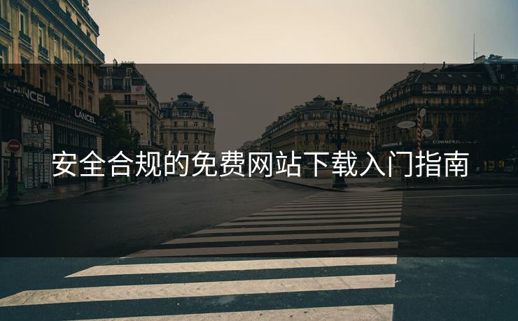 安全合规的免费网站下载入门指南