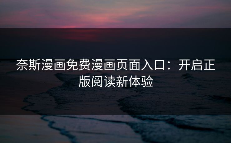 奈斯漫画免费漫画页面入口:开启正版阅读新体验 奈斯漫画免费漫画页面入口:开启正版阅读新体验