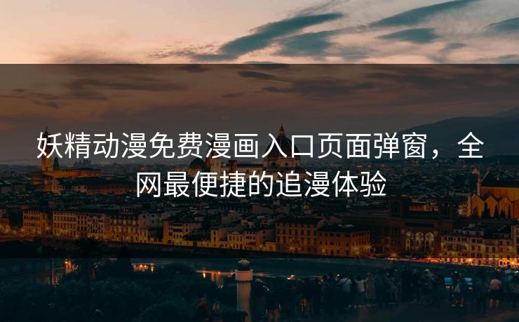 妖精动漫免费漫画入口页面弹窗,全网最便捷的追漫体验 妖精动漫免费漫画入口页面弹窗,全网最便捷的追漫体验