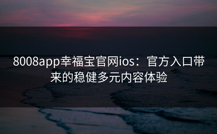 8008app幸福宝官网ios：官方入口带来的稳健多元内容体验