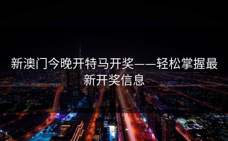 新澳门今晚开特马开奖——轻松掌握最新开奖信息