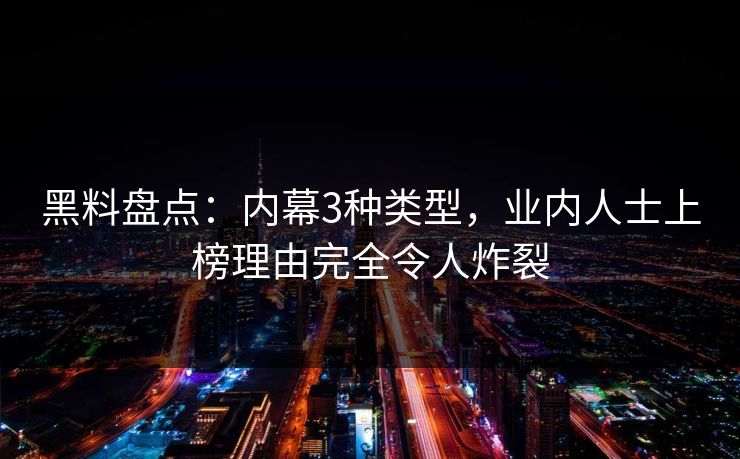 黑料盘点：内幕3种类型，业内人士上榜理由完全令人炸裂