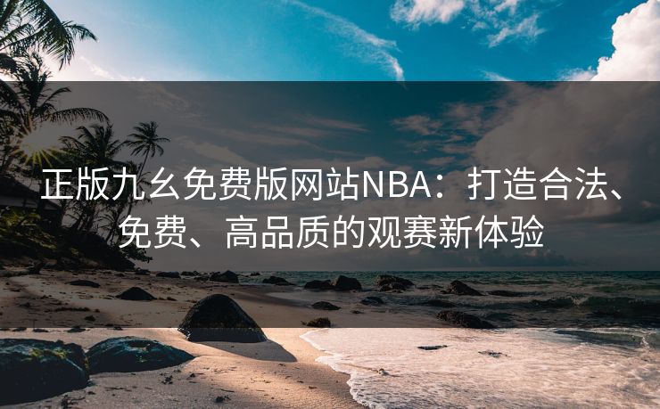 正版九幺免费版网站NBA：打造合法、免费、高品质的观赛新体验